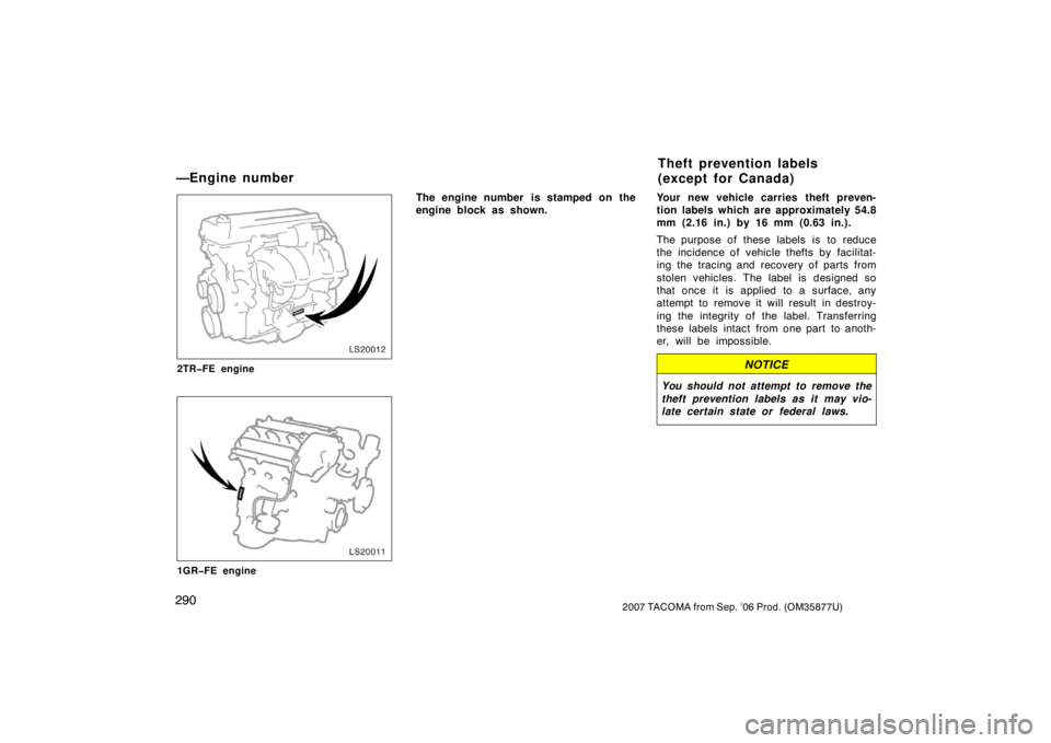 TOYOTA TACOMA 2007  Owners Manual (in English) 2902007 TACOMA from Sep. ’06 Prod. (OM35877U)
LS20012
2TR�FE engine
LS20011
1GR�FE engine
The engine number  is stamped on the
engine block as shown.Your new vehicle carries theft preven-
tion label