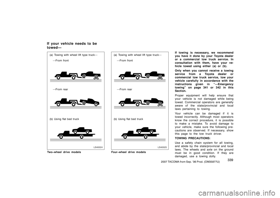 TOYOTA TACOMA 2007  Owners Manual (in English) 3392007 TACOMA from Sep. ’06 Prod. (OM35877U)
LS40024
(a) Towing with wheel lift type truck——From front
—From rear
(b) Using flat bed truck
Two�wheel drive models
LS40025
(a) Towing with wheel