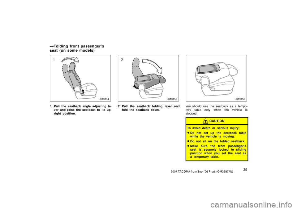 TOYOTA TACOMA 2007   (in English) Service Manual 392007 TACOMA from Sep. ’06 Prod. (OM35877U)
LS13154
1. Pull the seatback angle adjusting le-ver and raise the seatback to its up-
right position.
LS13155
2. Pull the seatback folding lever andfold 