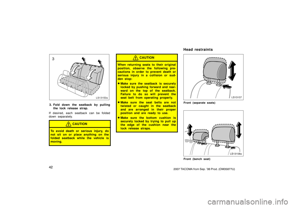 TOYOTA TACOMA 2007   (in English) Workshop Manual 422007 TACOMA from Sep. ’06 Prod. (OM35877U)
LS13152a
3. Fold down the seatback by pullingthe lock release strap.
If desired, each seatback can be folded
down separately.
CAUTION
To avoid death or s