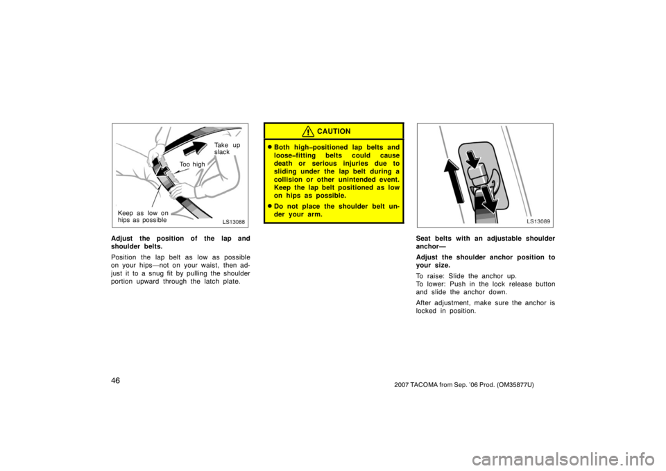 TOYOTA TACOMA 2007   (in English) Workshop Manual 462007 TACOMA from Sep. ’06 Prod. (OM35877U)
LS13088
Ta k e  u p
slack
To o  h i g h
Keep as low on
hips as possible
Adjust the position of the lap and
shoulder belts.
Position the lap belt as low a