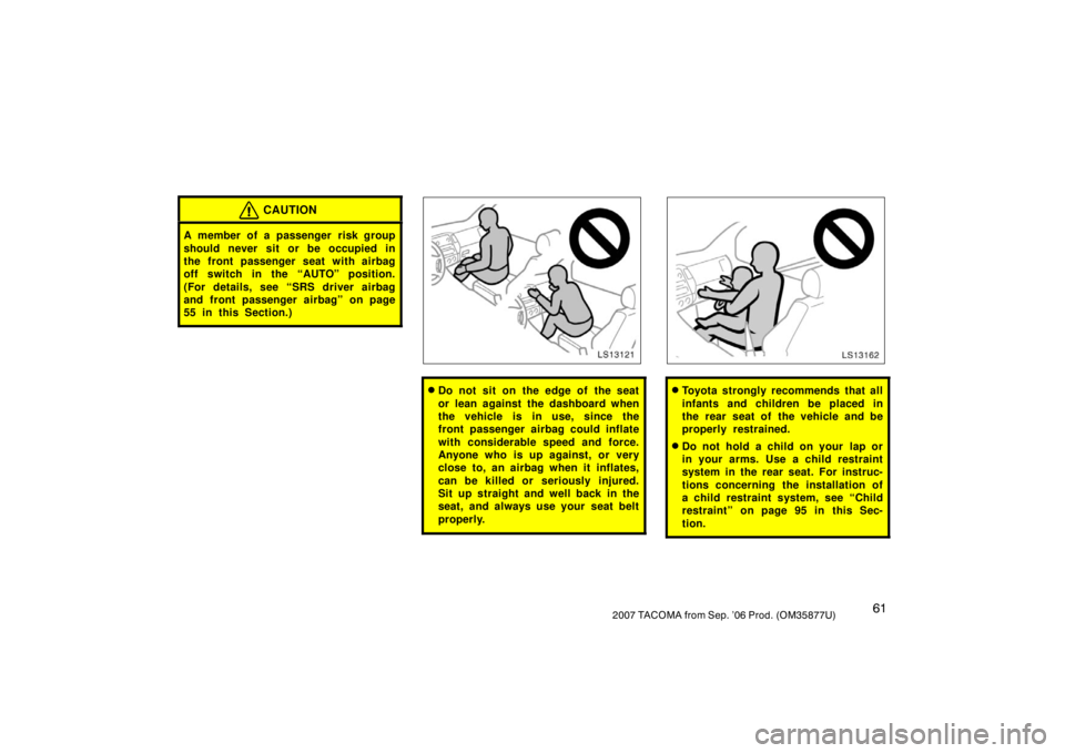 TOYOTA TACOMA 2007   (in English) Manual PDF 612007 TACOMA from Sep. ’06 Prod. (OM35877U)
CAUTION
A member of a passenger risk group
should never sit or be occupied in
the front passenger seat with airbag
off switch in the “AUTO” position.