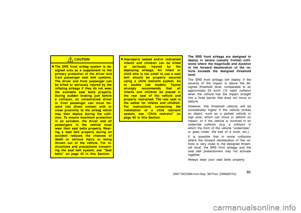 TOYOTA TACOMA 2007   (in English) Manual PDF 652007 TACOMA from Sep. ’06 Prod. (OM35877U)
CAUTION
The SRS front airbag system is de-
signed only as a supplement  to the
primary protection of the driver and
front passenger seat belt systems.
T