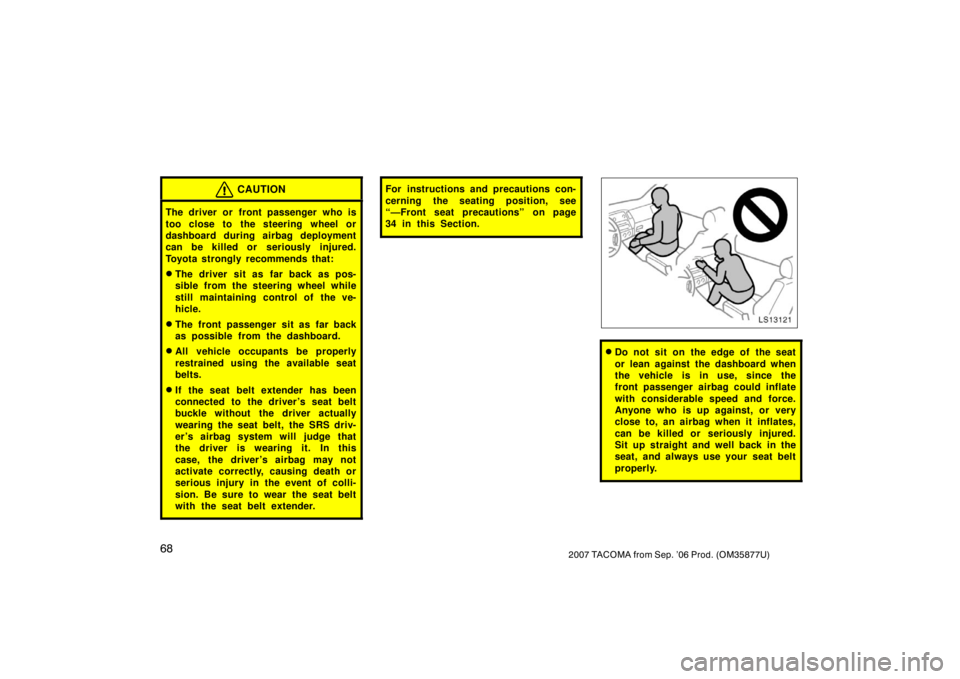 TOYOTA TACOMA 2007   (in English) Manual PDF 682007 TACOMA from Sep. ’06 Prod. (OM35877U)
CAUTION
The driver or front passenger who is
too close to the steering wheel or
dashboard during airbag deployment
can be killed or seriously injured.
To