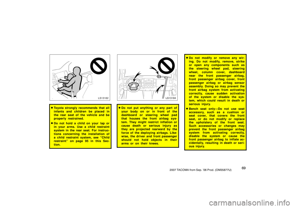 TOYOTA TACOMA 2007   (in English) Manual PDF 692007 TACOMA from Sep. ’06 Prod. (OM35877U)
LS13162
Toyota strongly recommends that all
infants and children be placed in
the rear seat of the vehicle and be
properly restrained.
Do not hold a ch