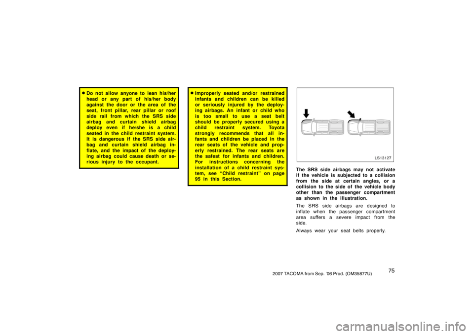 TOYOTA TACOMA 2007   (in English) Manual Online 752007 TACOMA from Sep. ’06 Prod. (OM35877U)
Do not allow anyone to lean his/her
head or any part of his/her body
against the door or the area of the
seat, front pillar, rear pillar or roof
side ra