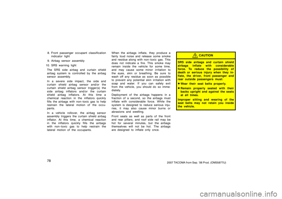 TOYOTA TACOMA 2007   (in English) Manual Online 782007 TACOMA from Sep. ’06 Prod. (OM35877U)
8. Front passenger occupant classificationindicator light
9. Airbag sensor assembly
10. SRS warning light The SRS side airbag and curtain shield
airbag s