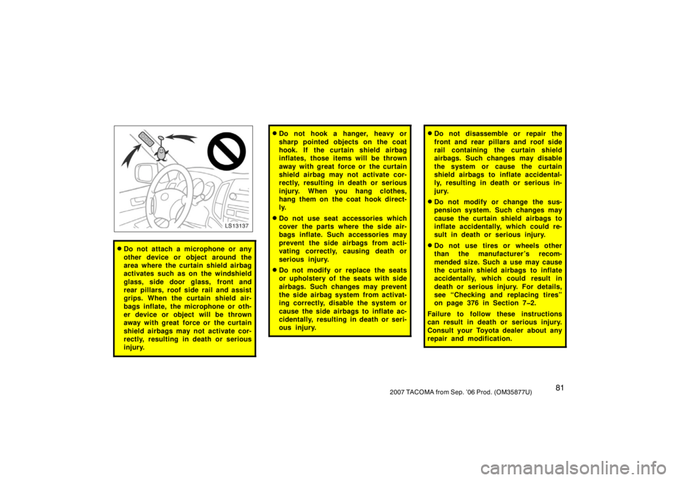 TOYOTA TACOMA 2007  Owners Manual (in English) 812007 TACOMA from Sep. ’06 Prod. (OM35877U)
LS13137
Do not attach a microphone or any
other device or object around the
area where the curtain shield airbag
activates such as on the windshield
gla