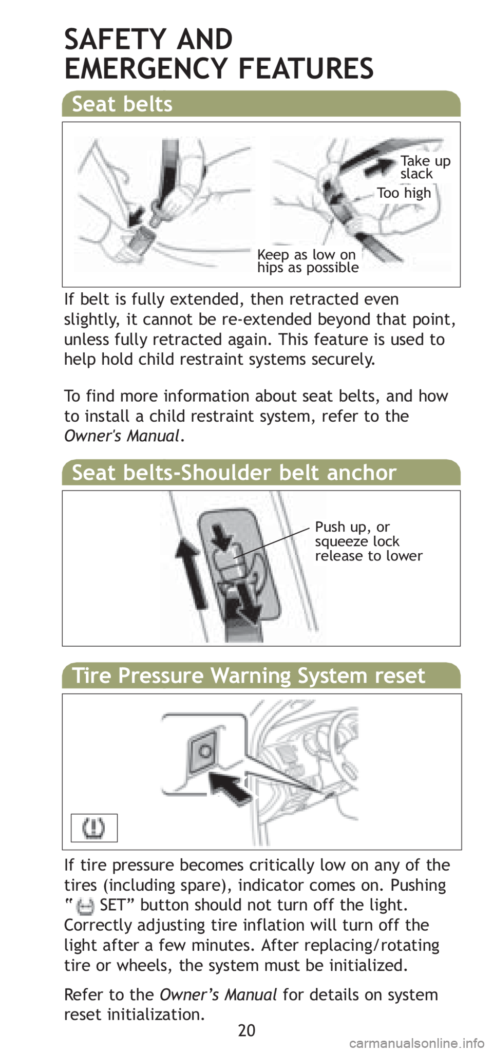 TOYOTA TACOMA 2008   (in English) Owners Manual 20
SAFETY AND 
EMERGENCY FEATURES
If belt is fully extended, then retracted even
slightly, it cannot be re-extended beyond that point,
unless fully retracted again. This feature is used to
help hold c