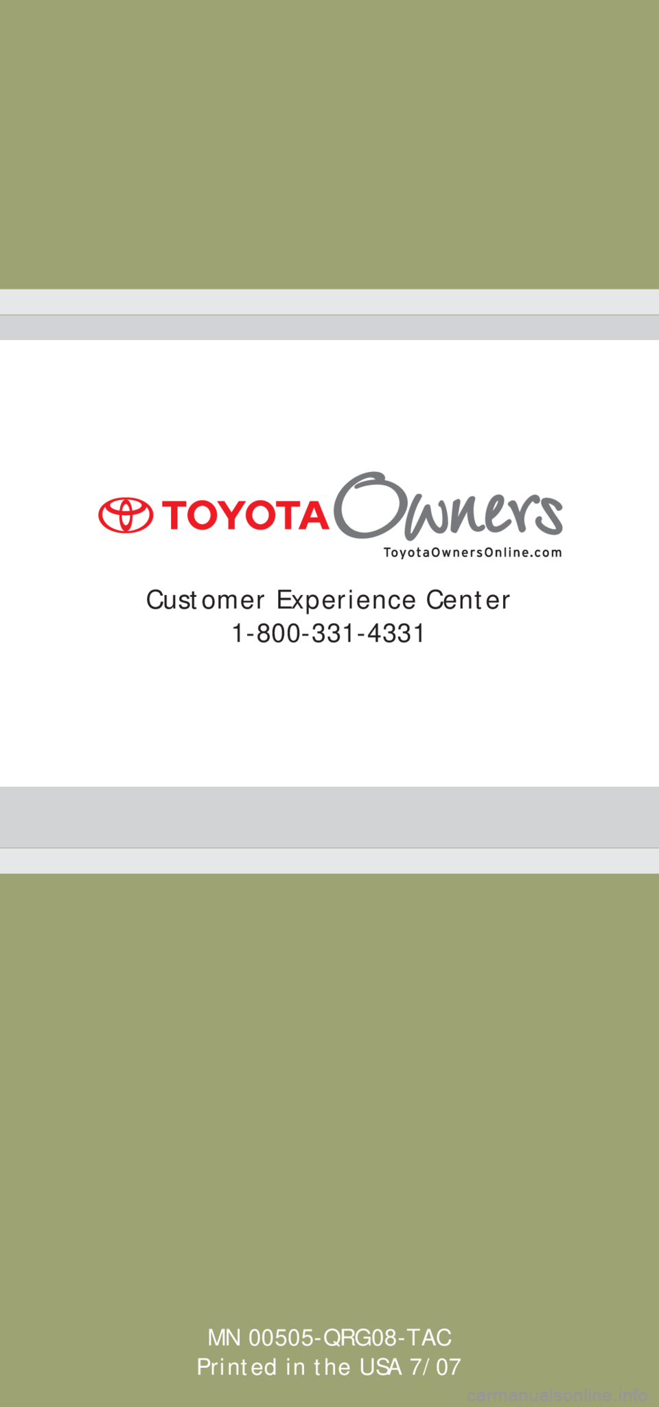 TOYOTA TACOMA 2008 (in English) Owners Manual MN 00505-QRG08-TAC
Printed in the USA 7/07
Customer Experience Center
1-800-331-4331 TOYOTA TACOMA 2008 (in English) Owners Manual MN 00505-QRG08-TAC
Printed in the USA 7/07
Customer Experience Center
1-800-331-4331
