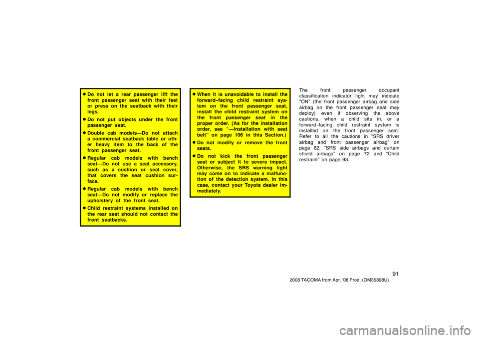 TOYOTA TACOMA 2008  Owners Manual (in English) 91
2008 TACOMA from Apr. ’08 Prod. (OM35898U)
Do not let a rear passenger lift the
front passenger seat with their feet
or press on the seatback with their
legs.
Do not put objects under the front