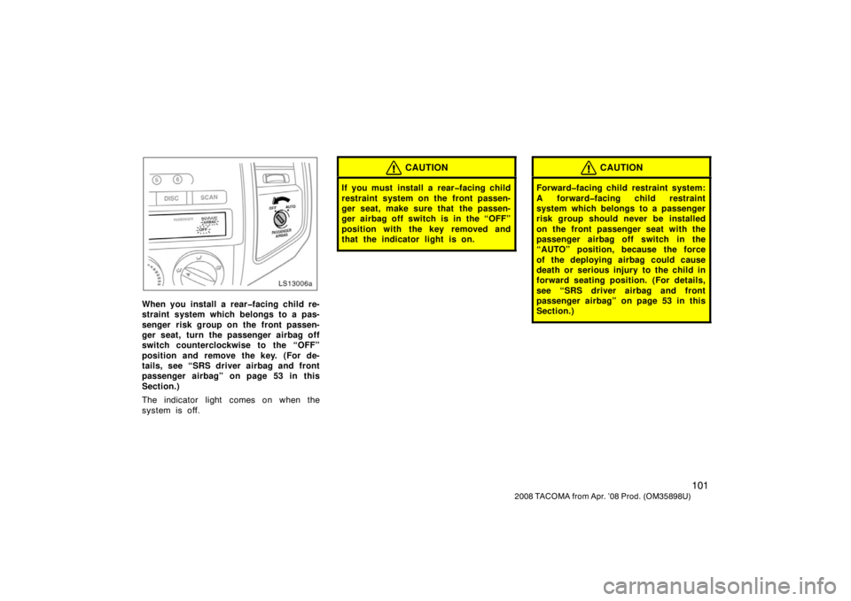 TOYOTA TACOMA 2008  Owners Manual (in English) 101
2008 TACOMA from Apr. ’08 Prod. (OM35898U)
LS13006a
When you install a rear�facing child re-
straint system which belongs to a pas-
senger risk group on the front passen-
ger seat, turn the pass