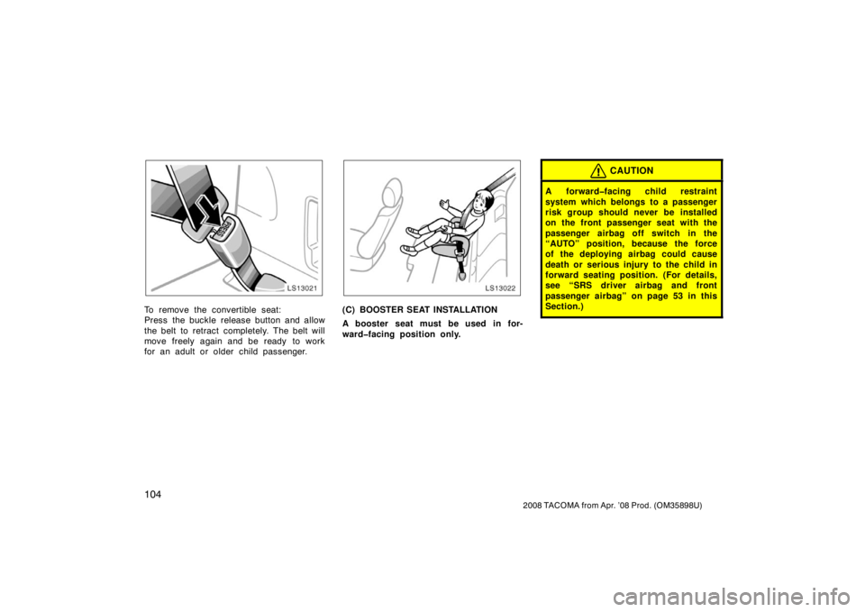 TOYOTA TACOMA 2008  Owners Manual (in English) 104
2008 TACOMA from Apr. ’08 Prod. (OM35898U)
LS13021
To remove the convertible seat:
Press the buckle release button and allow
the belt to retract  completely. The belt will
move freely again and 