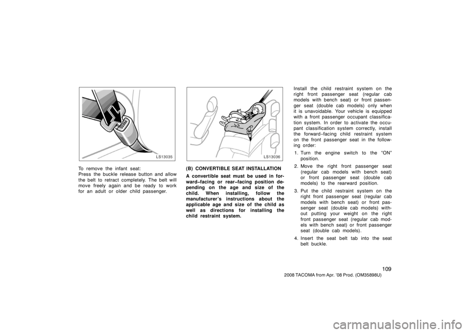 TOYOTA TACOMA 2008  Owners Manual (in English) 109
2008 TACOMA from Apr. ’08 Prod. (OM35898U)
LS13035
To remove the infant seat:
Press the buckle release button and allow
the belt to retract  completely. The belt will
move freely again and be re