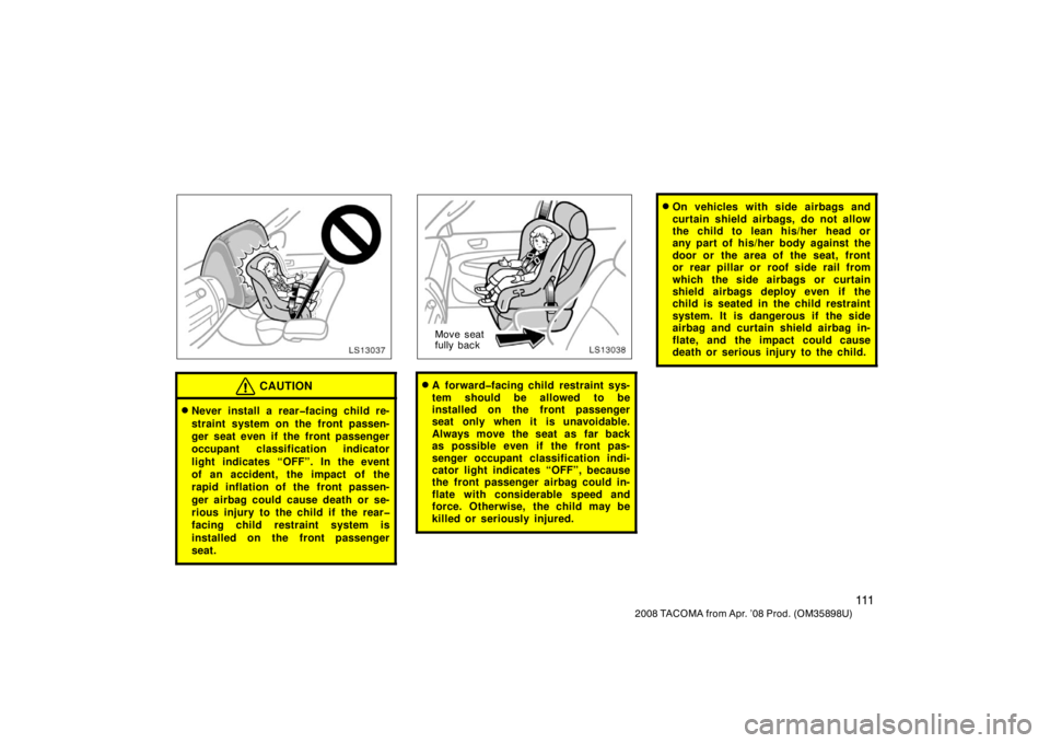 TOYOTA TACOMA 2008  Owners Manual (in English) 111
2008 TACOMA from Apr. ’08 Prod. (OM35898U)
LS13037
CAUTION
Never install a rear�facing child re-
straint system on the front passen-
ger seat even if the front passenger
occupant classification