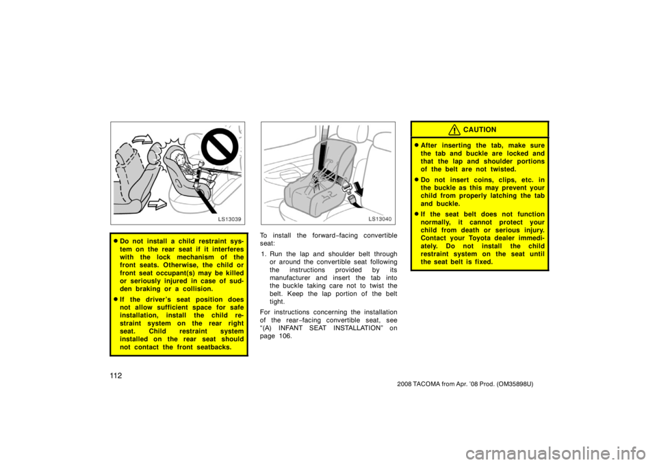 TOYOTA TACOMA 2008  Owners Manual (in English) 11 2
2008 TACOMA from Apr. ’08 Prod. (OM35898U)
LS13039
Do not install a child restraint sys-
tem on the rear seat if it interferes
with the lock mechanism of the
front seats. Otherwise, the child 