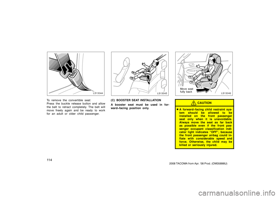 TOYOTA TACOMA 2008  Owners Manual (in English) 11 4
2008 TACOMA from Apr. ’08 Prod. (OM35898U)
LS13044
To remove the convertible seat:
Press the buckle release button and allow
the belt to retract  completely. The belt will
move freely again and