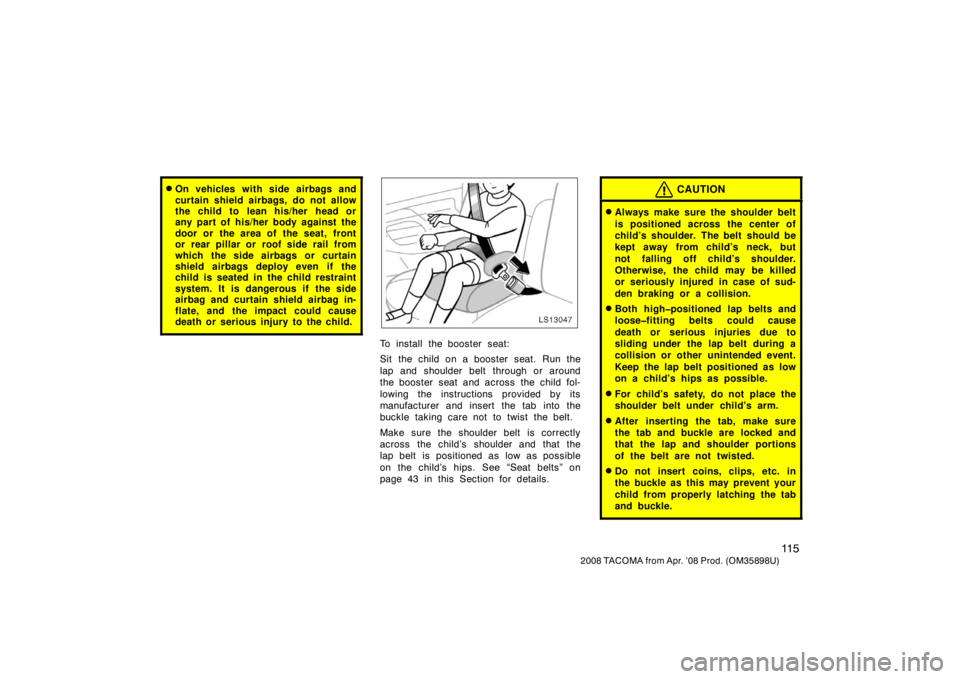 TOYOTA TACOMA 2008  Owners Manual (in English) 11 5
2008 TACOMA from Apr. ’08 Prod. (OM35898U)
On vehicles with side airbags and
curtain shield airbags, do not allow
the child to  lean his/her  head or
any part of his/her body against the
door 