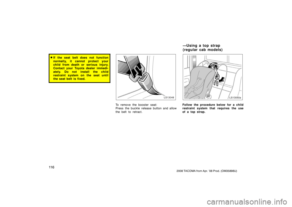 TOYOTA TACOMA 2008  Owners Manual (in English) 11 6
2008 TACOMA from Apr. ’08 Prod. (OM35898U)
If the seat belt does not function
normally, it cannot protect your
child from death or serious injury.
Contact your Toyota dealer immedi-
ately. Do 