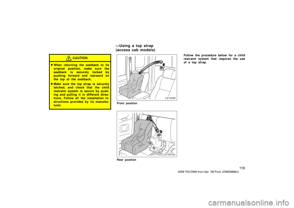 TOYOTA TACOMA 2008  Owners Manual (in English) 11 9
2008 TACOMA from Apr. ’08 Prod. (OM35898U)
CAUTION
When returning the seatback to its
original position, make sure the
seatback is securely locked by
pushing forward and rearward on
the top of