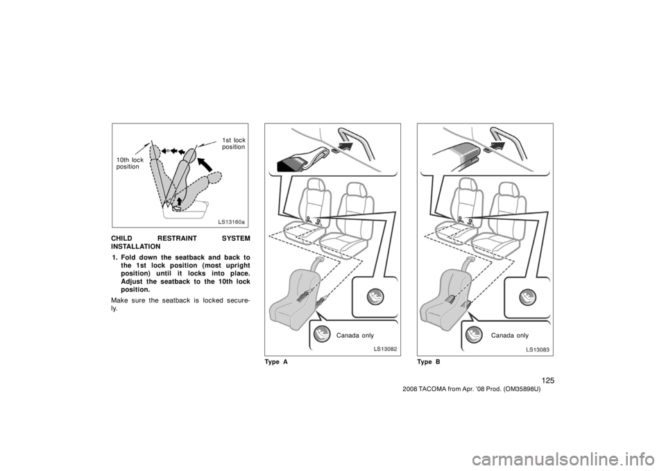 TOYOTA TACOMA 2008 Owners Manual (in English) 125
2008 TACOMA from Apr. ’08 Prod. (OM35898U)
LS13160a
1st lock
position
10th lock
position
CHILD RESTRAINT SYSTEM
INSTALLATION 1. Fold down the seatback and back to the 1st lock position (most upr TOYOTA TACOMA 2008 Owners Manual (in English) 125
2008 TACOMA from Apr. ’08 Prod. (OM35898U)
LS13160a
1st lock
position
10th lock
position
CHILD RESTRAINT SYSTEM
INSTALLATION 1. Fold down the seatback and back to the 1st lock position (most upr