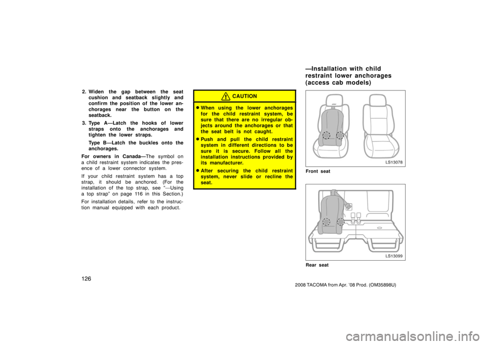 TOYOTA TACOMA 2008 Owners Manual (in English) 126
2008 TACOMA from Apr. ’08 Prod. (OM35898U)
2. Widen the gap between the seatcushion and seatback slightly and
confirm the position of the lower an-
chorages near the button on the
seatback.
3. T TOYOTA TACOMA 2008 Owners Manual (in English) 126
2008 TACOMA from Apr. ’08 Prod. (OM35898U)
2. Widen the gap between the seatcushion and seatback slightly and
confirm the position of the lower an-
chorages near the button on the
seatback.
3. T