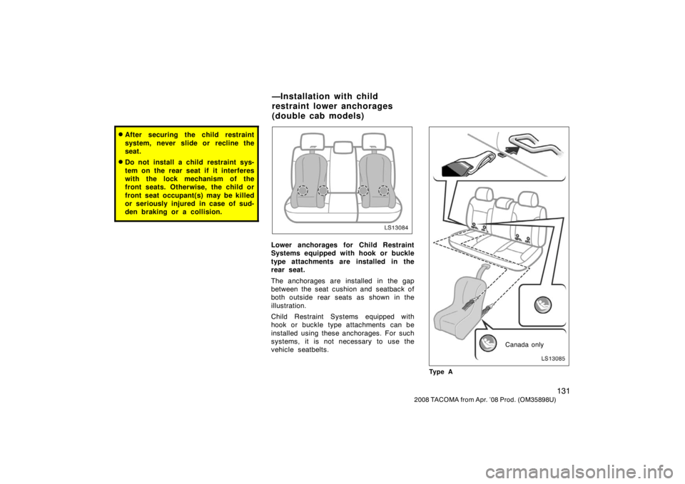 TOYOTA TACOMA 2008  Owners Manual (in English) 131
2008 TACOMA from Apr. ’08 Prod. (OM35898U)
After securing the child restraint
system, never slide or recline the
seat.
Do not install a child restraint sys-
tem on the rear seat if it interfer