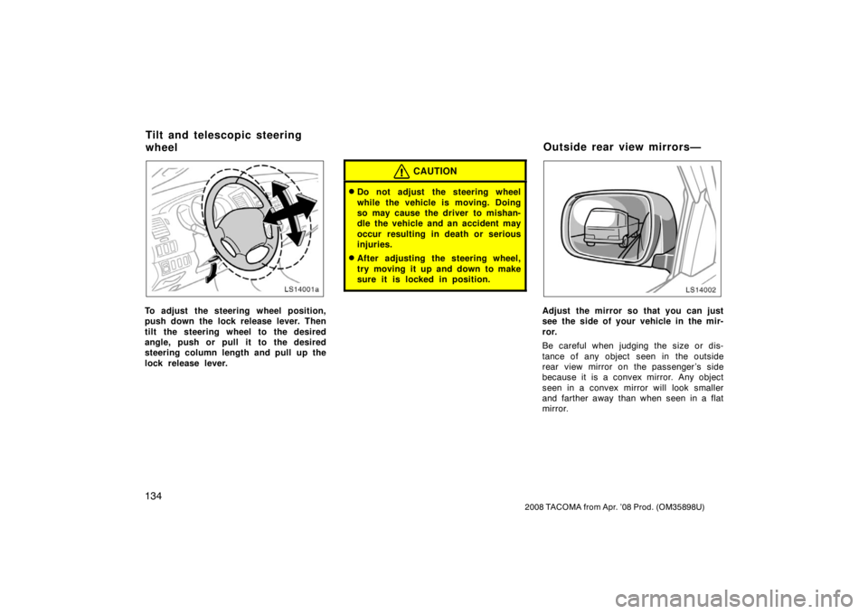 TOYOTA TACOMA 2008  Owners Manual (in English) 134
2008 TACOMA from Apr. ’08 Prod. (OM35898U)
LS14001a
To adjust the steering wheel position,
push down the lock release lever. Then
tilt the steering wheel to the desired
angle, push or pull it to