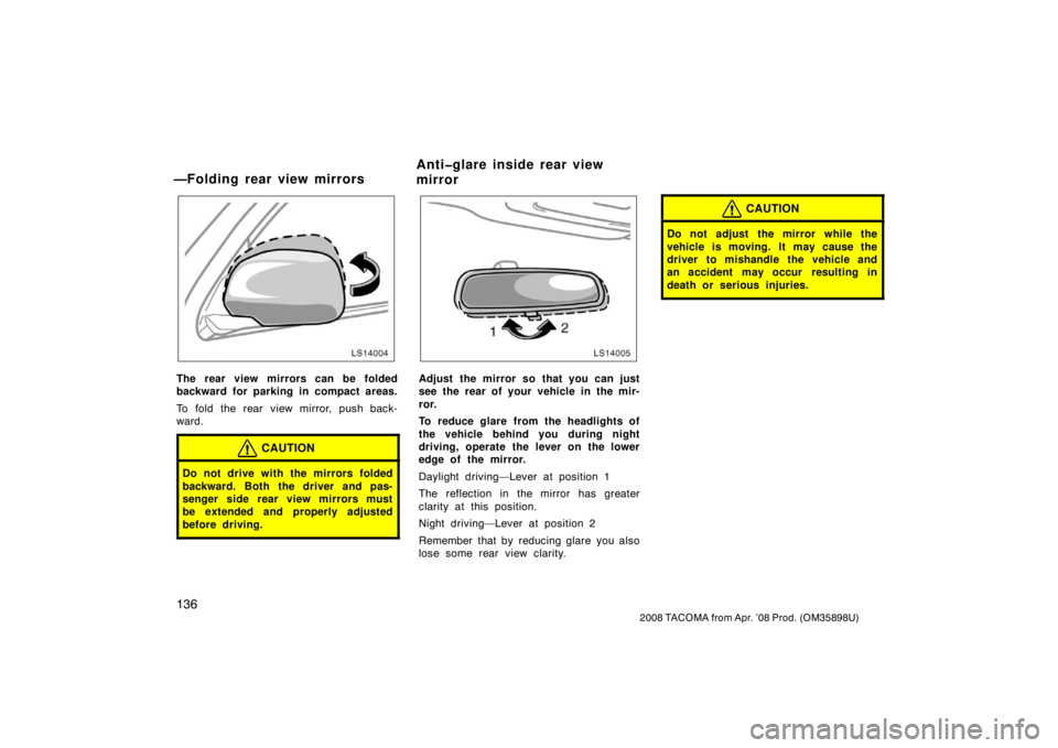 TOYOTA TACOMA 2008  Owners Manual (in English) 136
2008 TACOMA from Apr. ’08 Prod. (OM35898U)
LS14004
The rear view mirrors can be folded
backward for parking in compact areas.
To fold the rear view mirror, push back-
ward.
CAUTION
Do not drive 