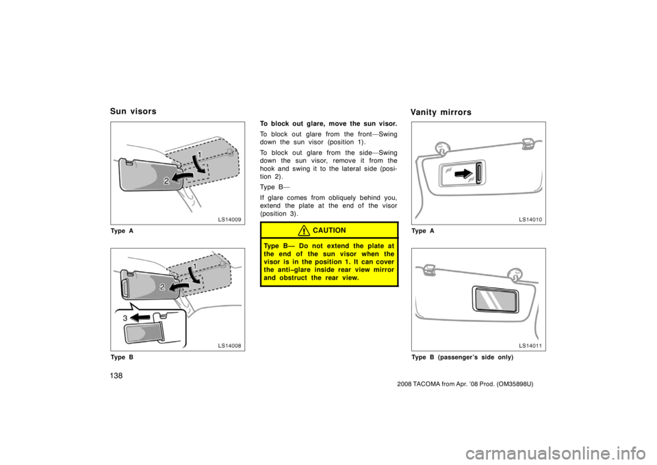TOYOTA TACOMA 2008  Owners Manual (in English) 138
2008 TACOMA from Apr. ’08 Prod. (OM35898U)
LS14009
Ty p e A
LS14008
Ty p e B
To block out glare, move the sun visor.
To block out glare from the front—Swing
down the sun visor (position 1).
To