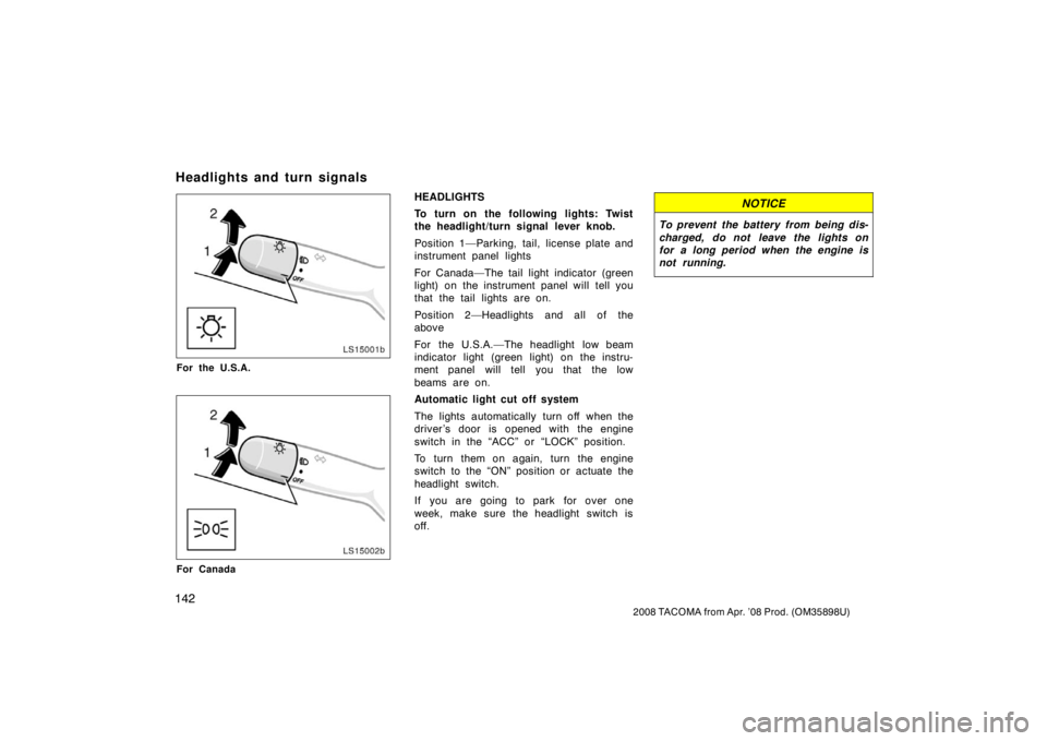 TOYOTA TACOMA 2008 Owners Manual (in English) 142
2008 TACOMA from Apr. ’08 Prod. (OM35898U)
LS15001b
For the U.S.A.
LS15002b
For Canada
HEADLIGHTS
To turn on the following lights: Twist
the headlight/turn signal lever knob.
Position 1—Parkin TOYOTA TACOMA 2008 Owners Manual (in English) 142
2008 TACOMA from Apr. ’08 Prod. (OM35898U)
LS15001b
For the U.S.A.
LS15002b
For Canada
HEADLIGHTS
To turn on the following lights: Twist
the headlight/turn signal lever knob.
Position 1—Parkin