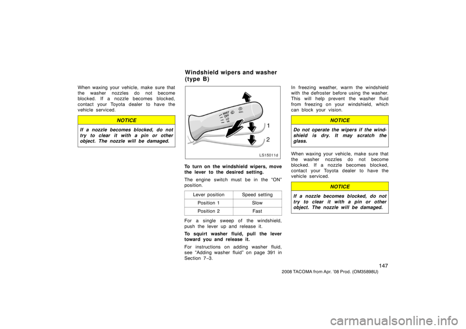 TOYOTA TACOMA 2008 Owners Manual (in English) 147
2008 TACOMA from Apr. ’08 Prod. (OM35898U)
When waxing your vehicle, make sure that
the washer nozzles do not become
blocked. If a nozzle becomes blocked,
contact your Toyota dealer to have the
TOYOTA TACOMA 2008 Owners Manual (in English) 147
2008 TACOMA from Apr. ’08 Prod. (OM35898U)
When waxing your vehicle, make sure that
the washer nozzles do not become
blocked. If a nozzle becomes blocked,
contact your Toyota dealer to have the