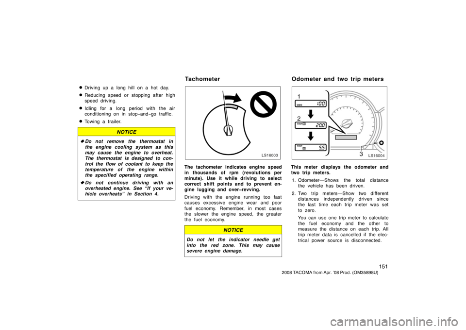 TOYOTA TACOMA 2008  Owners Manual (in English) 151
2008 TACOMA from Apr. ’08 Prod. (OM35898U)
Driving up a long hill on a hot day.
Reducing speed or stopping after high
speed driving.
Idling for a long period with the air
conditioning on in s