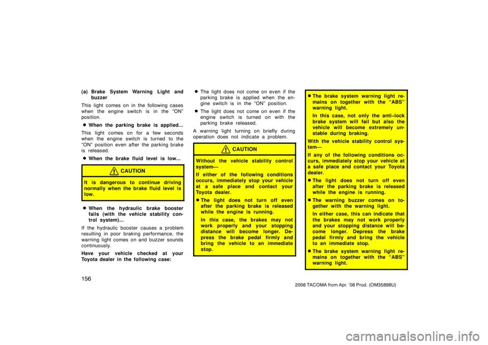 TOYOTA TACOMA 2008  Owners Manual (in English) 156
2008 TACOMA from Apr. ’08 Prod. (OM35898U)
(a) Brake System Warning Light andbuzzer
This light comes on in the following cases
when the engine switch is in the “ON”
position.
When the parki
