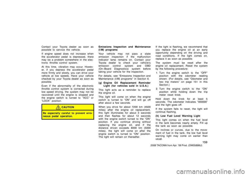TOYOTA TACOMA 2008  Owners Manual (in English) 159
2008 TACOMA from Apr. ’08 Prod. (OM35898U)
Contact your Toyota dealer as soon as
possible to service the vehicle.
If engine speed does not increase when
the accelerator pedal is depressed, there