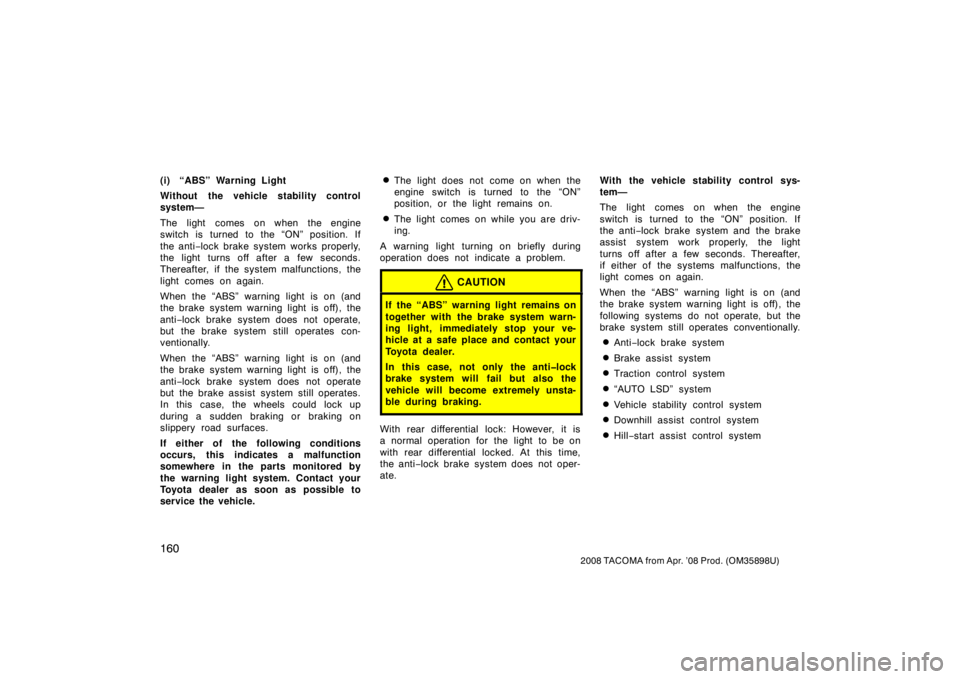 TOYOTA TACOMA 2008  Owners Manual (in English) 160
2008 TACOMA from Apr. ’08 Prod. (OM35898U)
(i) “ABS” Warning Light
Without the vehicle stability control
system—
The light comes on when the engine
switch is turned to the “ON” positio