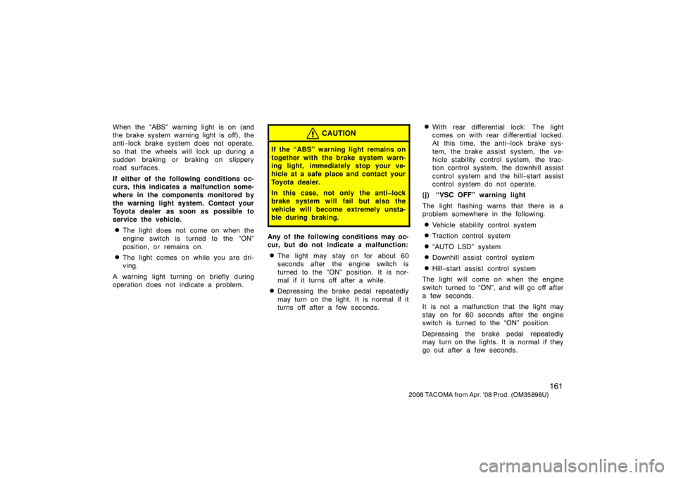 TOYOTA TACOMA 2008  Owners Manual (in English) 161
2008 TACOMA from Apr. ’08 Prod. (OM35898U)
When the “ABS” warning light is on (and
the brake system warning light is off), the
anti−lock brake system does not operate,
so that the wheels w