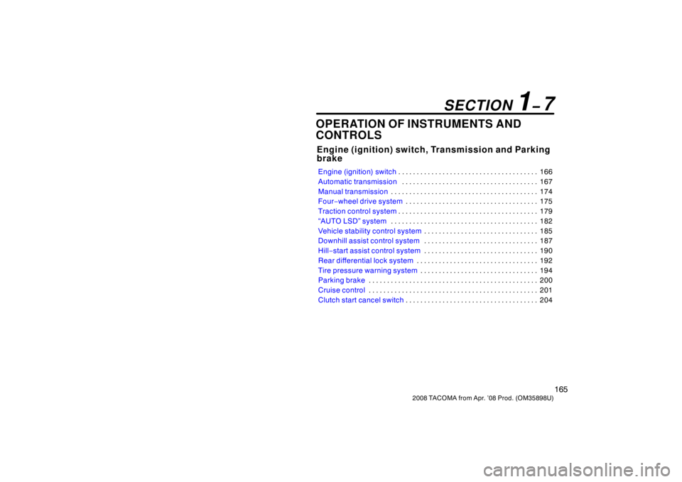 TOYOTA TACOMA 2008  Owners Manual (in English) 165
2008 TACOMA from Apr. ’08 Prod. (OM35898U)
OPERATION OF INSTRUMENTS AND
CONTROLS
Engine (ignition) switch, Transmission and Parking
brake
Engine (ignition) switch166
. . . . . . . . . . . . . . 