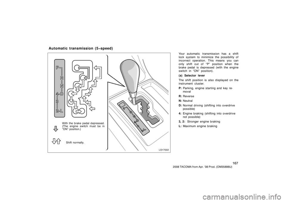 TOYOTA TACOMA 2008  Owners Manual (in English) 167
2008 TACOMA from Apr. ’08 Prod. (OM35898U)
Your automatic transmission has a shift
lock system to minimize the possibility of
incorrect operation. This means you can
only shift out of  “P” p