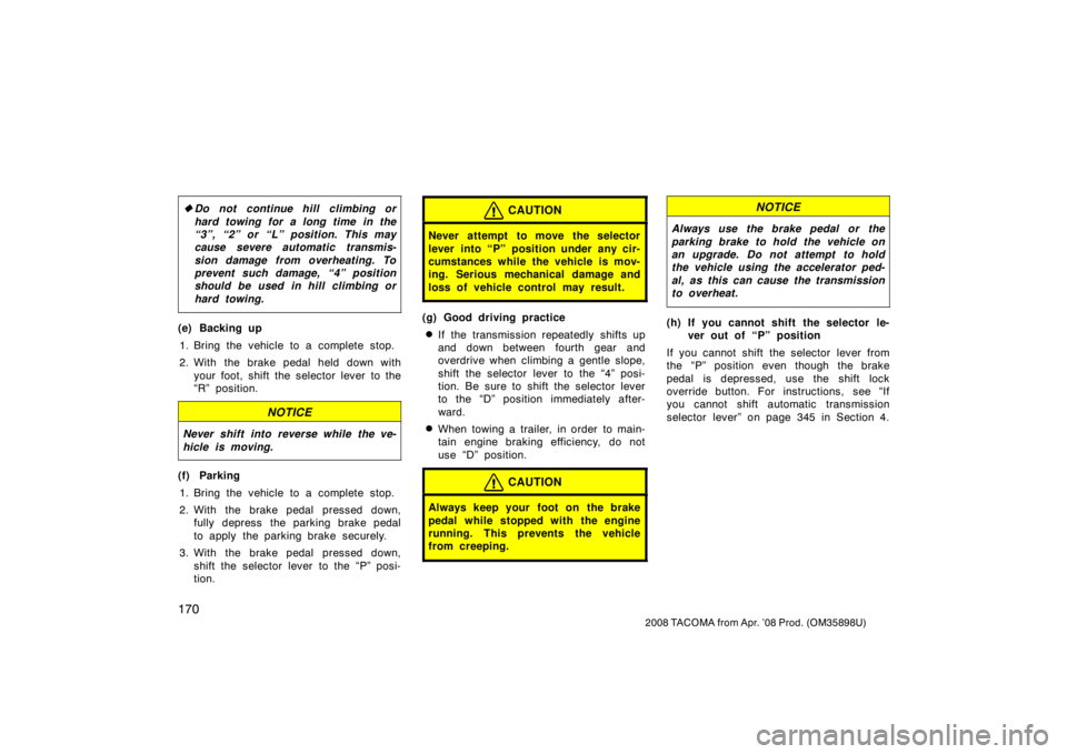 TOYOTA TACOMA 2008  Owners Manual (in English) 170
2008 TACOMA from Apr. ’08 Prod. (OM35898U)
Do not continue hill climbing or
hard towing for a long time in the
“3”, “2” or “L” position. This may
cause severe automatic transmis-
si