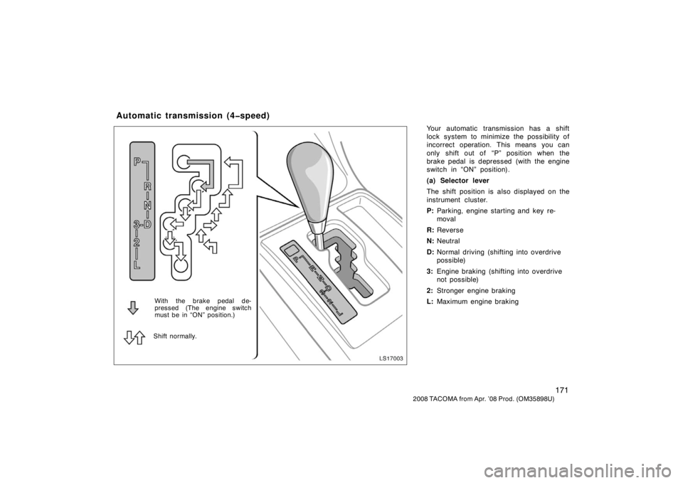 TOYOTA TACOMA 2008  Owners Manual (in English) 171
2008 TACOMA from Apr. ’08 Prod. (OM35898U)
Your automatic transmission has a shift
lock system to minimize the possibility of
incorrect operation. This means you can
only shift out of  “P” p