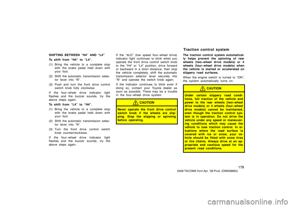 TOYOTA TACOMA 2008  Owners Manual (in English) 179
2008 TACOMA from Apr. ’08 Prod. (OM35898U)
SHIFTING BETWEEN “H4” AND “L4”
To shift from “H4” to “L4”.
(1) Bring the vehicle to a complete stopwith the brake pedal held down with

