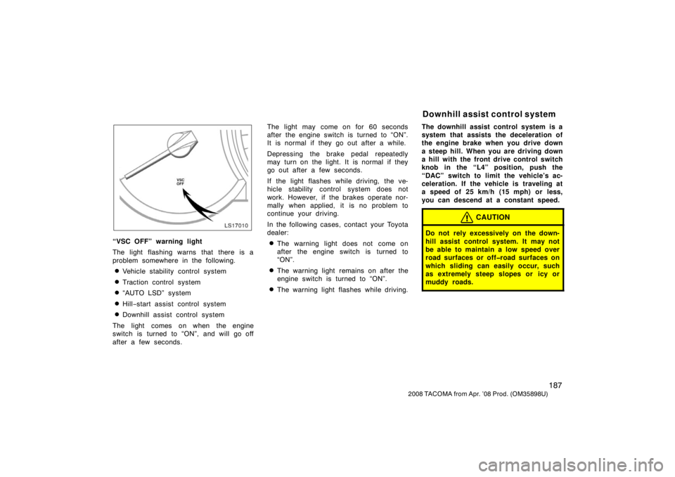 TOYOTA TACOMA 2008  Owners Manual (in English) 187
2008 TACOMA from Apr. ’08 Prod. (OM35898U)
LS17010
“VSC OFF” warning light
The light flashing warns that there is a
problem somewhere in the following.
Vehicle stability control system
Tra