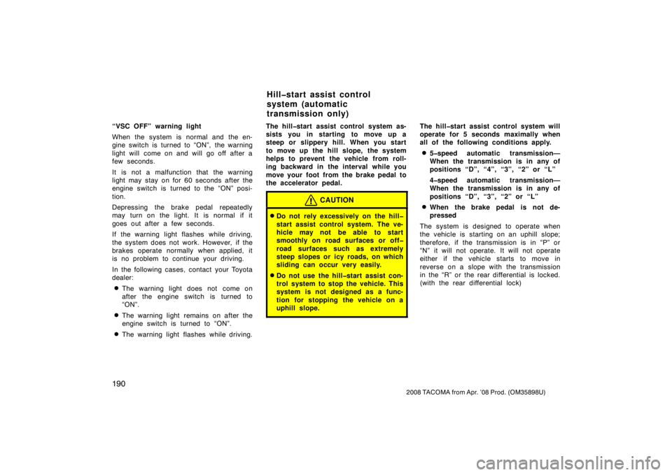TOYOTA TACOMA 2008  Owners Manual (in English) 190
2008 TACOMA from Apr. ’08 Prod. (OM35898U)
“VSC OFF” warning light
When the system is normal and the en-
gine switch is turned to “ON”, the warning
light will  come on and will  go off  