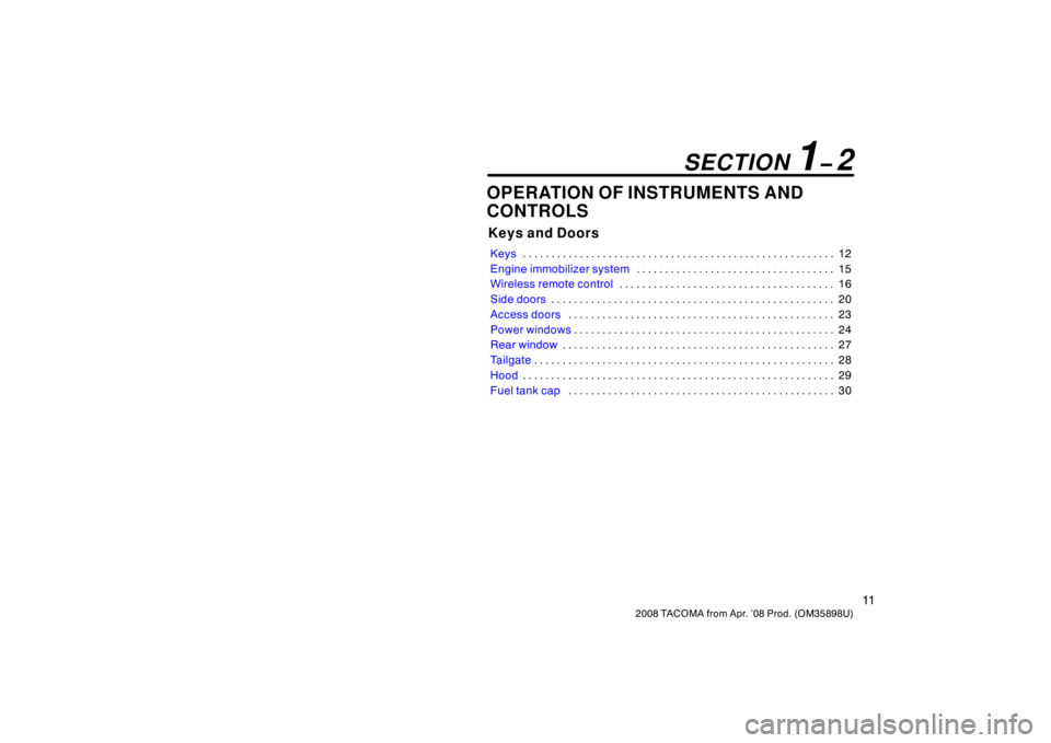 TOYOTA TACOMA 2008   (in English) Owners Manual 11
2008 TACOMA from Apr. ’08 Prod. (OM35898U)
OPERATION OF INSTRUMENTS AND
CONTROLS
Keys and Doors
Keys12
. . . . . . . . . . . . . . . . . . . . . . . . . . . . . . . . . . . . .\
 . . . . . . . . 