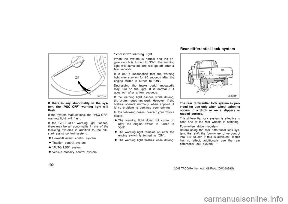 TOYOTA TACOMA 2008 Owners Manual (in English) 192
2008 TACOMA from Apr. ’08 Prod. (OM35898U)
LS17010
If there is any abnormality in the sys-
tem, the “VSC OFF” warning light will
flash.
If the system malfunctions, the “VSC OFF”
warning TOYOTA TACOMA 2008 Owners Manual (in English) 192
2008 TACOMA from Apr. ’08 Prod. (OM35898U)
LS17010
If there is any abnormality in the sys-
tem, the “VSC OFF” warning light will
flash.
If the system malfunctions, the “VSC OFF”
warning
