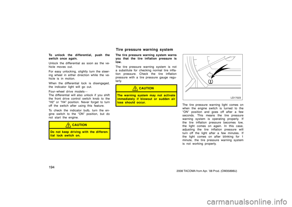 TOYOTA TACOMA 2008 Owners Manual (in English) 194
2008 TACOMA from Apr. ’08 Prod. (OM35898U)
To unlock the differential, push the
switch once again.
Unlock the differential as soon as the ve-
hicle moves out.
For easy unlocking, slightly turn t TOYOTA TACOMA 2008 Owners Manual (in English) 194
2008 TACOMA from Apr. ’08 Prod. (OM35898U)
To unlock the differential, push the
switch once again.
Unlock the differential as soon as the ve-
hicle moves out.
For easy unlocking, slightly turn t