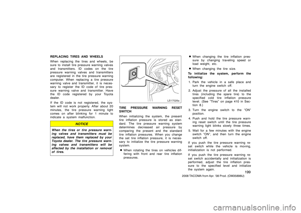 TOYOTA TACOMA 2008 Owners Manual (in English) 199
2008 TACOMA from Apr. ’08 Prod. (OM35898U)
REPLACING TIRES AND WHEELS
When replacing the tires and wheels, be
sure to install tire pressure warning valves
and transmitters. ID codes on the tire
TOYOTA TACOMA 2008 Owners Manual (in English) 199
2008 TACOMA from Apr. ’08 Prod. (OM35898U)
REPLACING TIRES AND WHEELS
When replacing the tires and wheels, be
sure to install tire pressure warning valves
and transmitters. ID codes on the tire