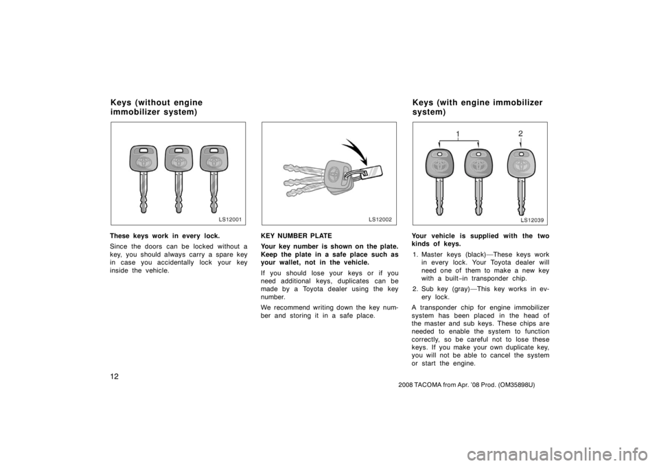 TOYOTA TACOMA 2008   (in English) Owners Manual 12
2008 TACOMA from Apr. ’08 Prod. (OM35898U)
LS12001
These keys work in every lock.
Since the doors  can be locked  without a
key, you should always carry a spare key
in case you accidentally lock 