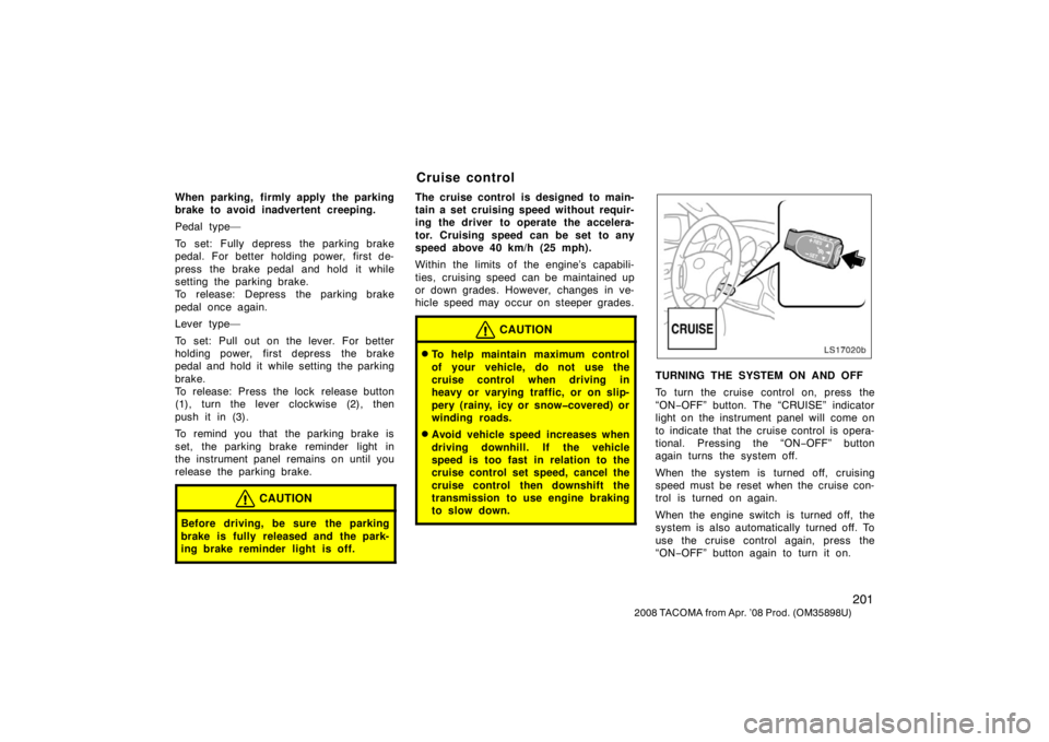 TOYOTA TACOMA 2008  Owners Manual (in English) 201
2008 TACOMA from Apr. ’08 Prod. (OM35898U)
When parking, firmly apply the parking
brake to avoid inadvertent creeping.
Pedal type—
To set: Fully depress the parking brake
pedal. For better hol